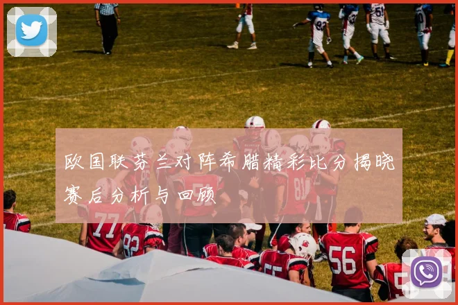 欧国联芬兰对阵希腊精彩比分揭晓赛后分析与回顾