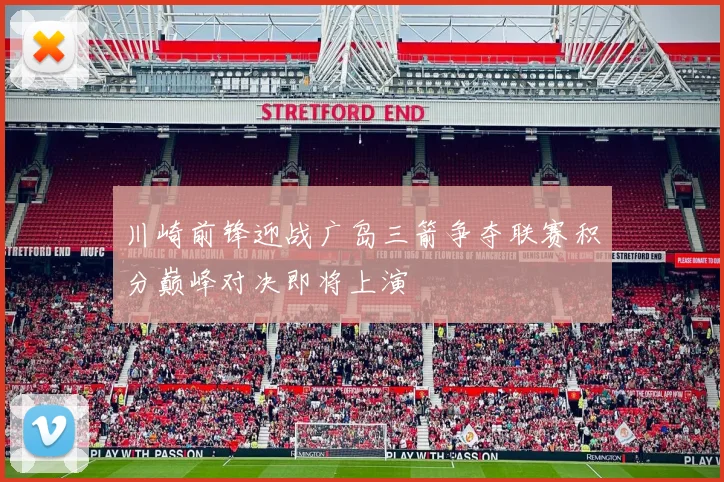 川崎前锋迎战广岛三箭争夺联赛积分巅峰对决即将上演