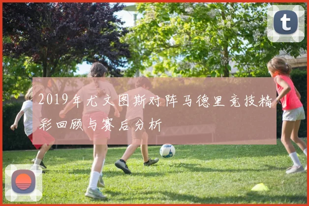 2019年尤文图斯对阵马德里竞技精彩回顾与赛后分析