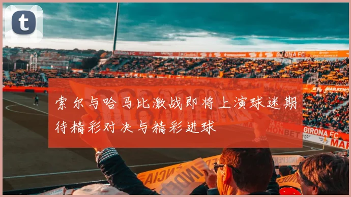 索尔与哈马比激战即将上演球迷期待精彩对决与精彩进球